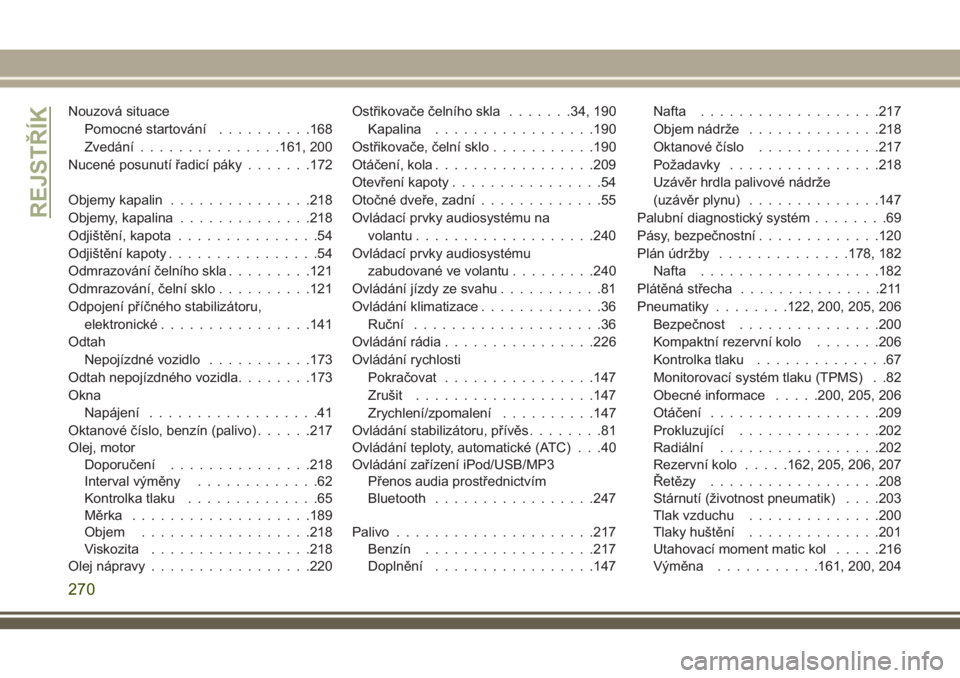 JEEP WRANGLER 2019  Návod k použití a údržbě (in Czech) Nouzová situace
Pomocné startování..........168
Zvedání...............161, 200
Nucené posunutí řadicí páky.......172
Objemy kapalin...............218
Objemy, kapalina..............218
Odji�