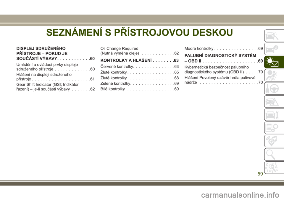 JEEP WRANGLER 2018  Návod k použití a údržbě (in Czech) SEZNÁMENÍ S PŘÍSTROJOVOU DESKOU
DISPLEJ SDRUŽENÉHO
PŘÍSTROJE – POKUD JE
SOUČÁSTÍ VÝBAVY............60
Umístění a ovládací prvky displeje
sdruženého přístroje.............60
Hlá