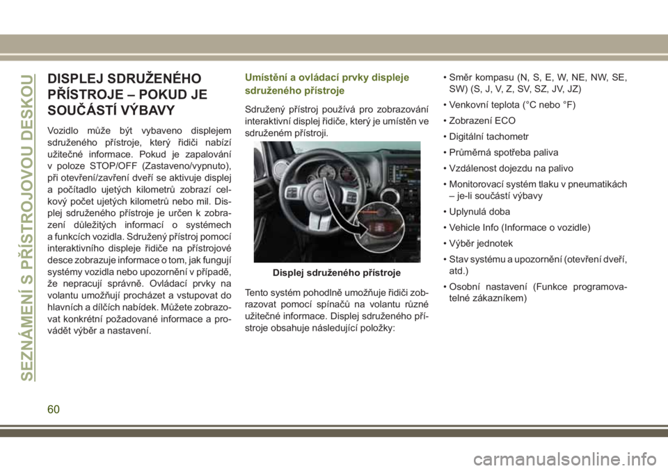 JEEP WRANGLER 2021 Návod k použití a údržbě (in Czech) DISPLEJ SDRUŽENÉHO
PŘÍSTROJE – POKUD JE
SOUČÁSTÍ VÝBAVY
Vozidlo může být vybaveno displejem
sdruženého přístroje, který řidiči nabízí
užitečné informace. Pokud je zapalování JEEP WRANGLER 2021 Návod k použití a údržbě (in Czech) DISPLEJ SDRUŽENÉHO
PŘÍSTROJE – POKUD JE
SOUČÁSTÍ VÝBAVY
Vozidlo může být vybaveno displejem
sdruženého přístroje, který řidiči nabízí
užitečné informace. Pokud je zapalování