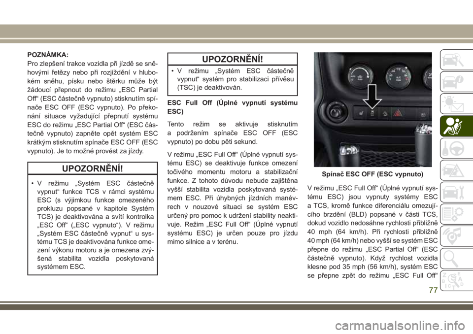 JEEP WRANGLER 2018 Návod k použití a údržbě (in Czech) POZNÁMKA:
Pro zlepšení trakce vozidla při jízdě se sně-
hovými řetězy nebo při rozjíždění v hlubo-
kém sněhu, písku nebo štěrku může být
žádoucí přepnout do režimu „ESC P JEEP WRANGLER 2018 Návod k použití a údržbě (in Czech) POZNÁMKA:
Pro zlepšení trakce vozidla při jízdě se sně-
hovými řetězy nebo při rozjíždění v hlubo-
kém sněhu, písku nebo štěrku může být
žádoucí přepnout do režimu „ESC P