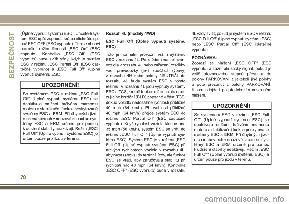 JEEP WRANGLER 2021  Návod k použití a údržbě (in Czech) (Úplné vypnutí systému ESC). Chcete-li sys-
tém ESC opět zapnout, krátce stiskněte spí-
nač ESC OFF (ESC vypnuto). Tím se obnoví
normální režim činnosti „ESC On“ (ESC
zapnuto). Kon