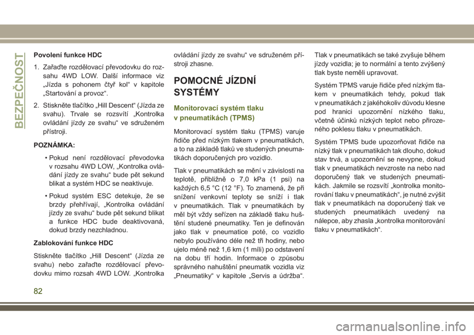 JEEP WRANGLER 2018 Návod k použití a údržbě (in Czech) Povolení funkce HDC
1. Zařaďte rozdělovací převodovku do roz-
sahu 4WD LOW. Další informace viz
„Jízda s pohonem čtyř kol“ v kapitole
„Startování a provoz“.
2. Stiskněte tlačít JEEP WRANGLER 2018 Návod k použití a údržbě (in Czech) Povolení funkce HDC
1. Zařaďte rozdělovací převodovku do roz-
sahu 4WD LOW. Další informace viz
„Jízda s pohonem čtyř kol“ v kapitole
„Startování a provoz“.
2. Stiskněte tlačít