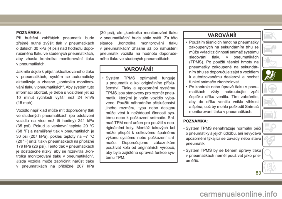 JEEP WRANGLER 2020  Návod k použití a údržbě (in Czech) POZNÁMKA:
Při huštění zahřátých pneumatik bude
zřejmě nutné zvýšit tlak v pneumatikách
o dalších 30 kPa (4 psi) nad hodnotu dopo-
ručeného tlaku ve studených pneumatikách,
aby zhas