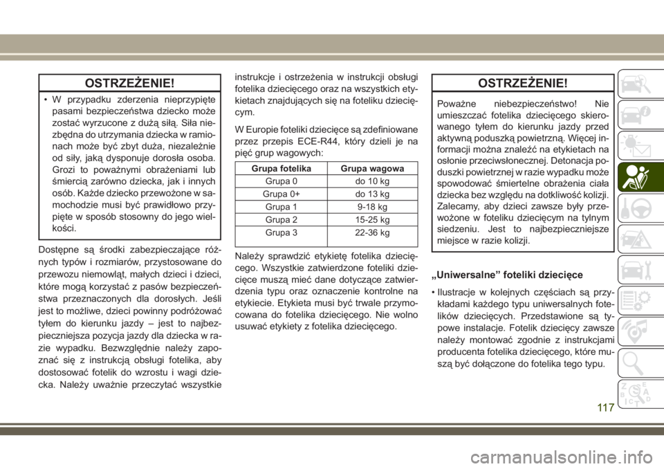 JEEP WRANGLER 2019 Instrukcja obsługi (in Polish) OSTRZEŻENIE!
• W przypadku zderzenia nieprzypięte
pasami bezpieczeństwa dziecko może
zostać wyrzucone z dużą siłą. Siła nie-
zbędna do utrzymania dziecka w ramio-
nach może być zbyt du JEEP WRANGLER 2019 Instrukcja obsługi (in Polish) OSTRZEŻENIE!
• W przypadku zderzenia nieprzypięte
pasami bezpieczeństwa dziecko może
zostać wyrzucone z dużą siłą. Siła nie-
zbędna do utrzymania dziecka w ramio-
nach może być zbyt du