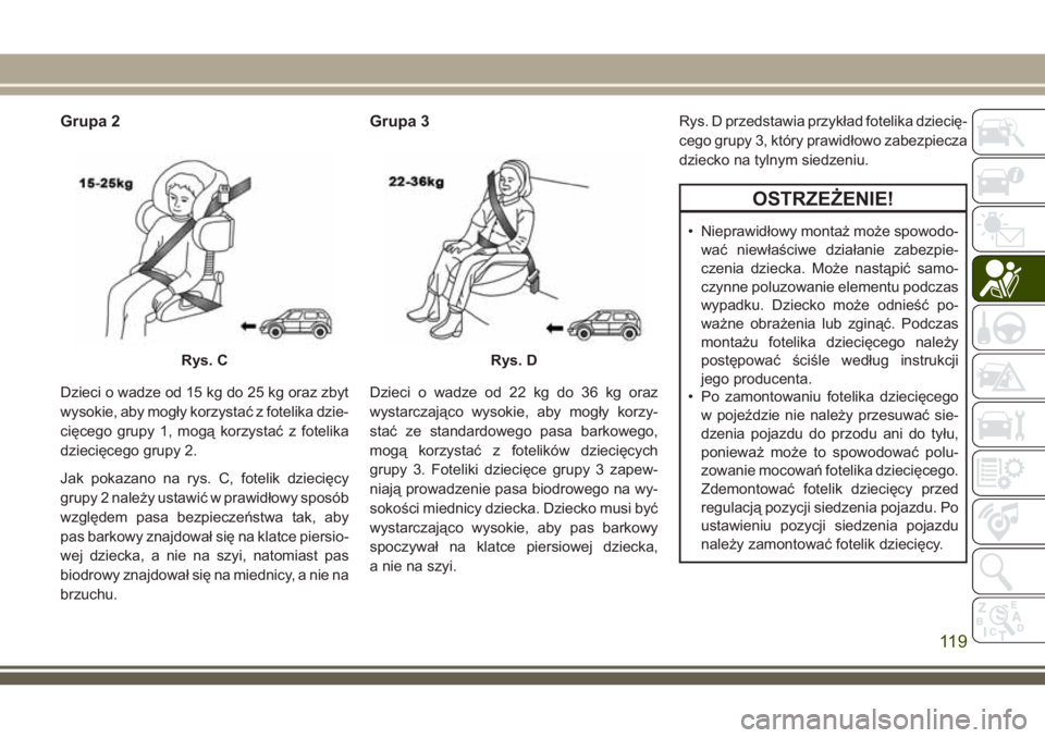 JEEP WRANGLER 2019 Instrukcja obsługi (in Polish) Grupa 2
Dzieci o wadze od 15 kg do 25 kg oraz zbyt
wysokie, aby mogły korzystać z fotelika dzie-
cięcego grupy 1, mogą korzystać z fotelika
dziecięcego grupy 2.
Jak pokazano na rys. C, fotelik d JEEP WRANGLER 2019 Instrukcja obsługi (in Polish) Grupa 2
Dzieci o wadze od 15 kg do 25 kg oraz zbyt
wysokie, aby mogły korzystać z fotelika dzie-
cięcego grupy 1, mogą korzystać z fotelika
dziecięcego grupy 2.
Jak pokazano na rys. C, fotelik d