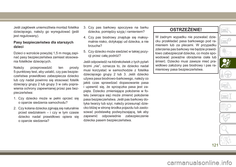 JEEP WRANGLER 2019 Instrukcja obsługi (in Polish) Jeśli zagłówek uniemożliwia montaż fotelika
dziecięcego, należy go wyregulować (jeśli
jest regulowany).
Pasy bezpieczeństwa dla starszych
dzieci
Dzieci o wzroście powyżej 1,5 m mogą zapi- JEEP WRANGLER 2019 Instrukcja obsługi (in Polish) Jeśli zagłówek uniemożliwia montaż fotelika
dziecięcego, należy go wyregulować (jeśli
jest regulowany).
Pasy bezpieczeństwa dla starszych
dzieci
Dzieci o wzroście powyżej 1,5 m mogą zapi-