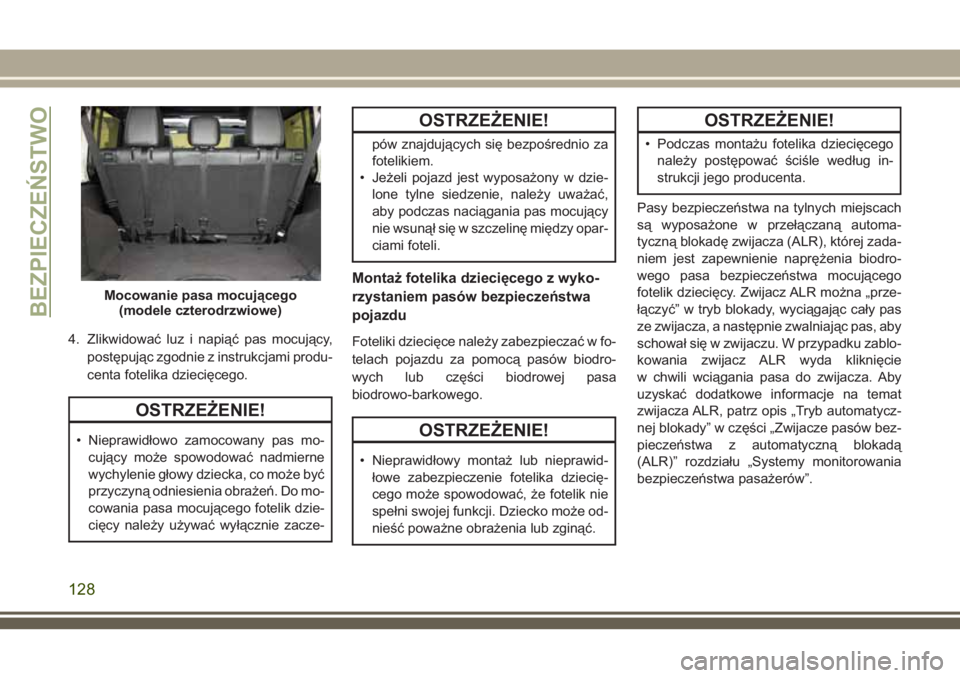 JEEP WRANGLER 2019 Instrukcja obsługi (in Polish) 4. Zlikwidować luz i napiąć pas mocujący,
postępując zgodnie z instrukcjami produ-
centa fotelika dziecięcego.
OSTRZEŻENIE!
• Nieprawidłowo zamocowany pas mo-
cujący może spowodować nadm JEEP WRANGLER 2019 Instrukcja obsługi (in Polish) 4. Zlikwidować luz i napiąć pas mocujący,
postępując zgodnie z instrukcjami produ-
centa fotelika dziecięcego.
OSTRZEŻENIE!
• Nieprawidłowo zamocowany pas mo-
cujący może spowodować nadm