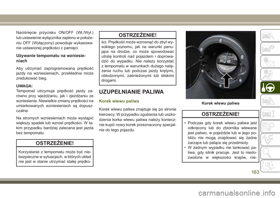 JEEP WRANGLER 2019 Instrukcja obsługi (in Polish) Naciśnięcie przycisku ON/OFF (Wł./Wył.)
lub ustawienie wyłącznika zapłonu w położe-
niu OFF (Wyłączony) powoduje wykasowa-
nie ustawionej prędkości z pamięci.
Używanie tempomatu na wzni JEEP WRANGLER 2019 Instrukcja obsługi (in Polish) Naciśnięcie przycisku ON/OFF (Wł./Wył.)
lub ustawienie wyłącznika zapłonu w położe-
niu OFF (Wyłączony) powoduje wykasowa-
nie ustawionej prędkości z pamięci.
Używanie tempomatu na wzni
