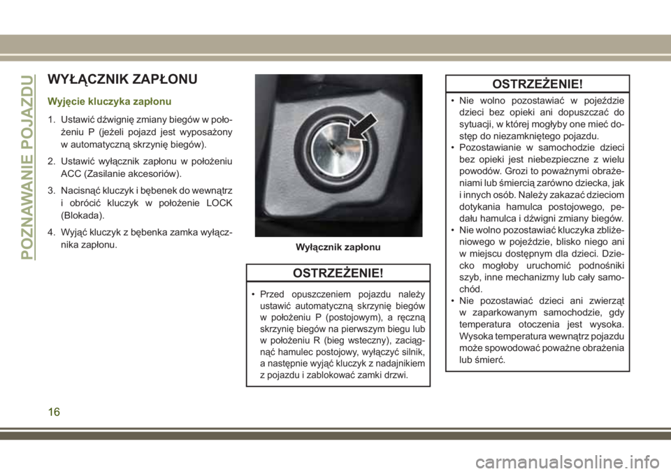 JEEP WRANGLER 2019  Instrukcja obsługi (in Polish) WYŁĄCZNIK ZAPŁONU
Wyjęcie kluczyka zapłonu
1. Ustawić dźwignię zmiany biegów w poło-
żeniu P (jeżeli pojazd jest wyposażony
w automatyczną skrzynię biegów).
2. Ustawić wyłącznik zap