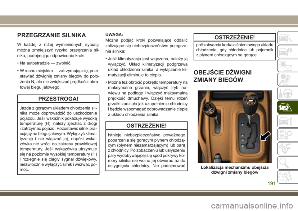 JEEP WRANGLER 2019 Instrukcja obsługi (in Polish) PRZEGRZANIE SILNIKA
W każdej z niżej wymienionych sytuacji
można zmniejszyć ryzyko przegrzania sil-
nika, podejmując odpowiednie kroki.
• Na autostradzie — zwolnić.
• W ruchu miejskim — JEEP WRANGLER 2019 Instrukcja obsługi (in Polish) PRZEGRZANIE SILNIKA
W każdej z niżej wymienionych sytuacji
można zmniejszyć ryzyko przegrzania sil-
nika, podejmując odpowiednie kroki.
• Na autostradzie — zwolnić.
• W ruchu miejskim —