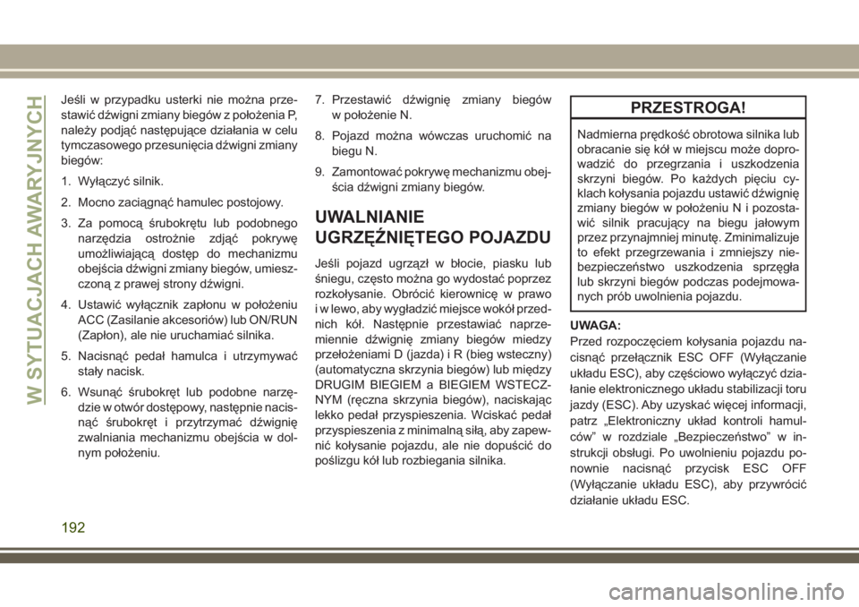 JEEP WRANGLER 2019 Instrukcja obsługi (in Polish) Jeśli w przypadku usterki nie można prze-
stawić dźwigni zmiany biegów z położenia P,
należy podjąć następujące działania w celu
tymczasowego przesunięcia dźwigni zmiany
biegów:
1. Wy JEEP WRANGLER 2019 Instrukcja obsługi (in Polish) Jeśli w przypadku usterki nie można prze-
stawić dźwigni zmiany biegów z położenia P,
należy podjąć następujące działania w celu
tymczasowego przesunięcia dźwigni zmiany
biegów:
1. Wy