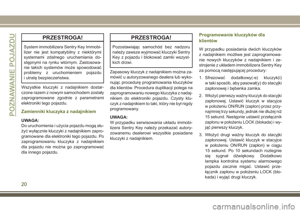 JEEP WRANGLER 2020  Instrukcja obsługi (in Polish) PRZESTROGA!
System immobilizera Sentry Key Immobi-
lizer nie jest kompatybilny z niektórymi
systemami zdalnego uruchamiania do-
stępnymi na rynku wtórnym. Zastosowa-
nie takich systemów może spow