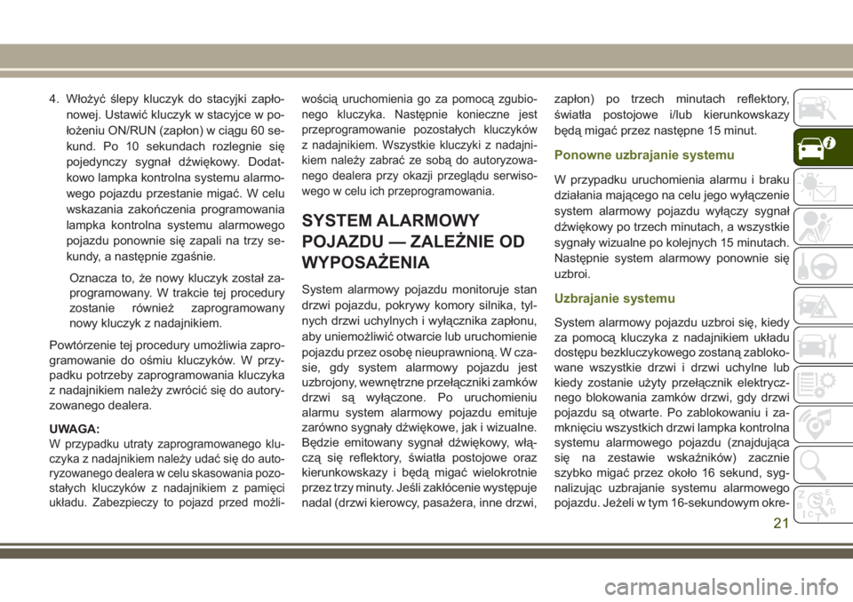 JEEP WRANGLER 2020  Instrukcja obsługi (in Polish) 4. Włożyć ślepy kluczyk do stacyjki zapło-
nowej. Ustawić kluczyk w stacyjce w po-
łożeniu ON/RUN (zapłon) w ciągu 60 se-
kund. Po 10 sekundach rozlegnie się
pojedynczy sygnał dźwiękowy.