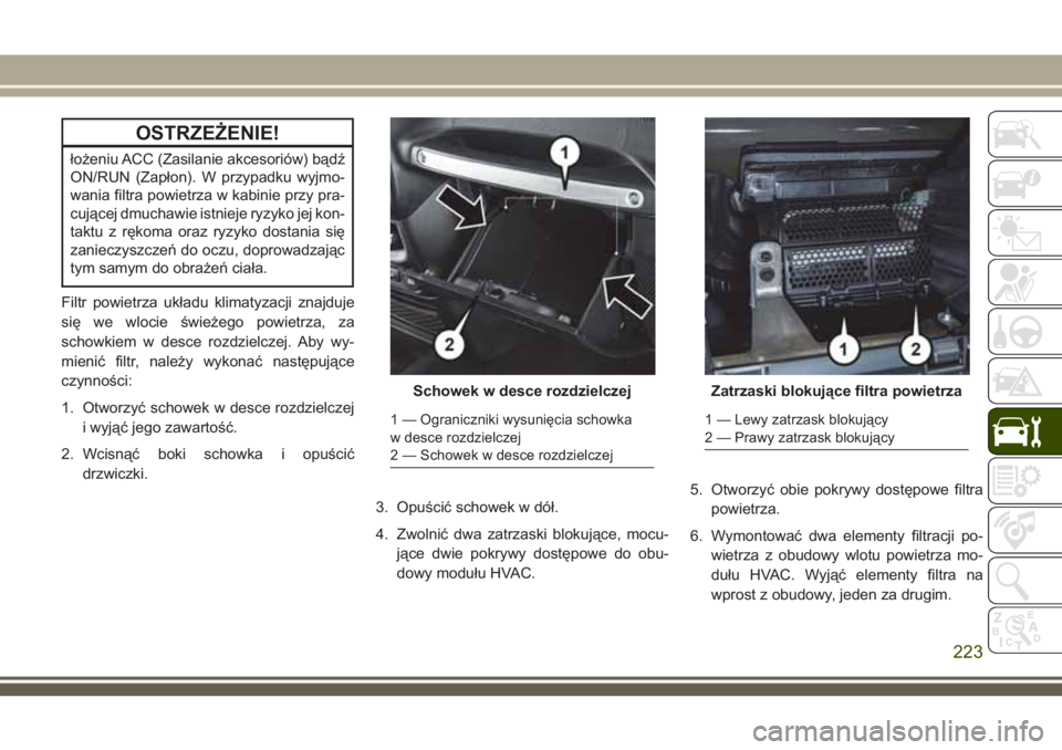 JEEP WRANGLER 2019 Instrukcja obsługi (in Polish) OSTRZEŻENIE!
łożeniu ACC (Zasilanie akcesoriów) bądź
ON/RUN (Zapłon). W przypadku wyjmo-
wania filtra powietrza w kabinie przy pra-
cującej dmuchawie istnieje ryzyko jej kon-
taktu z rękoma o JEEP WRANGLER 2019 Instrukcja obsługi (in Polish) OSTRZEŻENIE!
łożeniu ACC (Zasilanie akcesoriów) bądź
ON/RUN (Zapłon). W przypadku wyjmo-
wania filtra powietrza w kabinie przy pra-
cującej dmuchawie istnieje ryzyko jej kon-
taktu z rękoma o