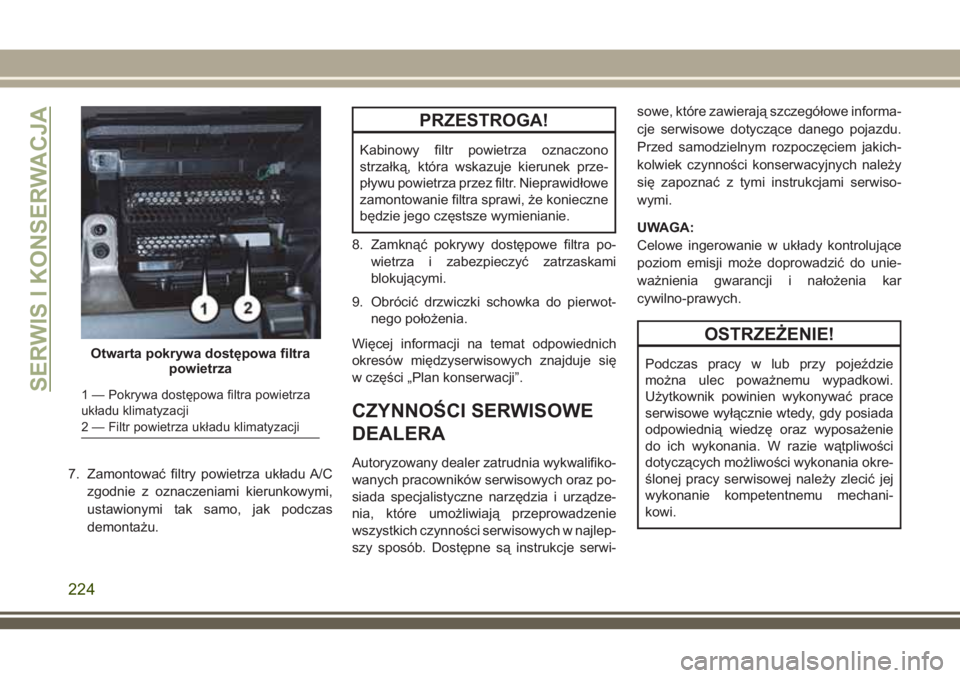 JEEP WRANGLER 2019 Instrukcja obsługi (in Polish) 7. Zamontować filtry powietrza układu A/C
zgodnie z oznaczeniami kierunkowymi,
ustawionymi tak samo, jak podczas
demontażu.
PRZESTROGA!
Kabinowy filtr powietrza oznaczono
strzałką, która wskazuj JEEP WRANGLER 2019 Instrukcja obsługi (in Polish) 7. Zamontować filtry powietrza układu A/C
zgodnie z oznaczeniami kierunkowymi,
ustawionymi tak samo, jak podczas
demontażu.
PRZESTROGA!
Kabinowy filtr powietrza oznaczono
strzałką, która wskazuj