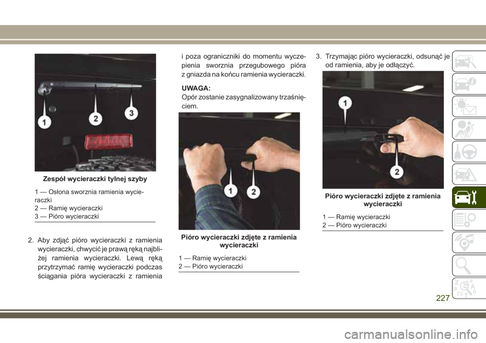 JEEP WRANGLER 2019 Instrukcja obsługi (in Polish) 2. Aby zdjąć pióro wycieraczki z ramienia
wycieraczki, chwycić je prawą ręką najbli-
żej ramienia wycieraczki. Lewą ręką
przytrzymać ramię wycieraczki podczas
ściągania pióra wycieracz JEEP WRANGLER 2019 Instrukcja obsługi (in Polish) 2. Aby zdjąć pióro wycieraczki z ramienia
wycieraczki, chwycić je prawą ręką najbli-
żej ramienia wycieraczki. Lewą ręką
przytrzymać ramię wycieraczki podczas
ściągania pióra wycieracz