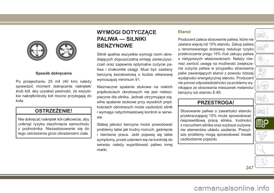 JEEP WRANGLER 2019 Instrukcja obsługi (in Polish) Po przejechaniu 25 mil (40 km) należy
sprawdzić moment dokręcenia nakrętek/
śrub kół, aby uzyskać pewność, że wszyst-
kie nakrętki/śruby kół mocno przylegają do
koła.
OSTRZEŻENIE!
Ni JEEP WRANGLER 2019 Instrukcja obsługi (in Polish) Po przejechaniu 25 mil (40 km) należy
sprawdzić moment dokręcenia nakrętek/
śrub kół, aby uzyskać pewność, że wszyst-
kie nakrętki/śruby kół mocno przylegają do
koła.
OSTRZEŻENIE!
Ni