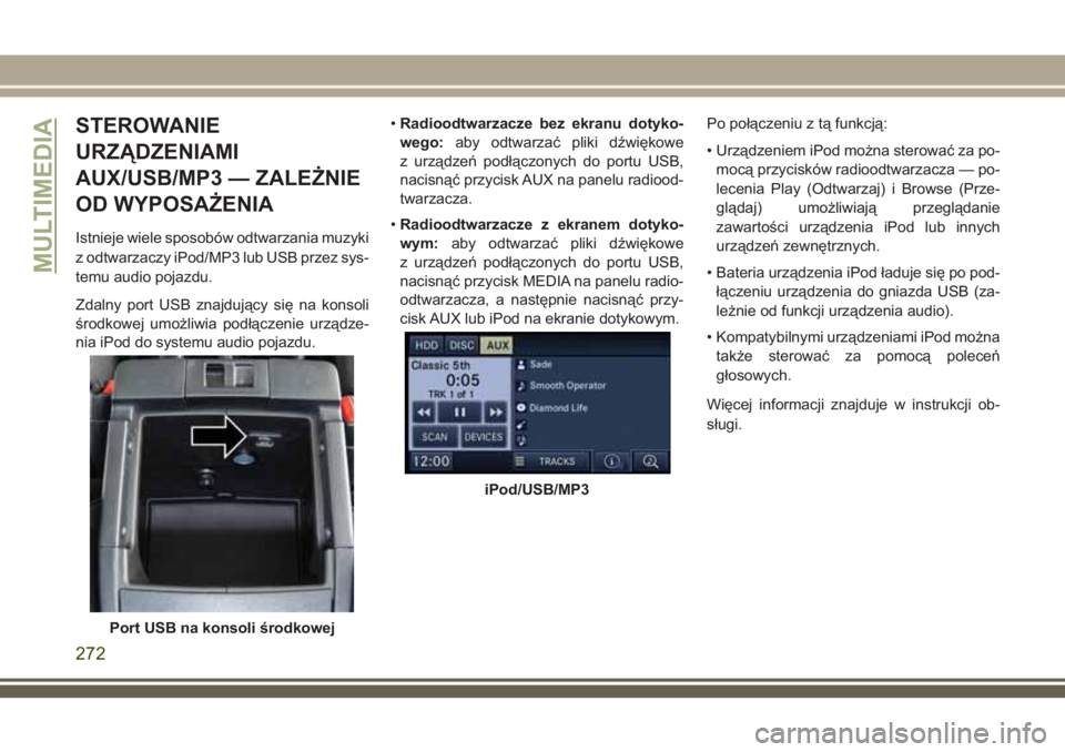JEEP WRANGLER 2021 Instrukcja obsługi (in Polish) STEROWANIE
URZĄDZENIAMI
AUX/USB/MP3 — ZALEŻNIE
OD WYPOSAŻENIA
Istnieje wiele sposobów odtwarzania muzyki
z odtwarzaczy iPod/MP3 lub USB przez sys-
temu audio pojazdu.
Zdalny port USB znajdujący JEEP WRANGLER 2021 Instrukcja obsługi (in Polish) STEROWANIE
URZĄDZENIAMI
AUX/USB/MP3 — ZALEŻNIE
OD WYPOSAŻENIA
Istnieje wiele sposobów odtwarzania muzyki
z odtwarzaczy iPod/MP3 lub USB przez sys-
temu audio pojazdu.
Zdalny port USB znajdujący