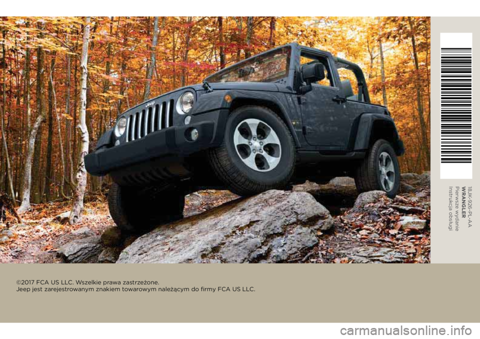 JEEP WRANGLER 2018 Instrukcja obsługi (in Polish) 18JK-926-PL-AA
WRANGLER
Pierwsze wydanie
Instrukcja obsługi
©2017 FCA US LLC. Wszelkie prawa zastrzeżone.
Jeep jest zarejestrowanym znakiem towarowym należącym do firmy FCA US LLC. JEEP WRANGLER 2018 Instrukcja obsługi (in Polish) 18JK-926-PL-AA
WRANGLER
Pierwsze wydanie
Instrukcja obsługi
©2017 FCA US LLC. Wszelkie prawa zastrzeżone.
Jeep jest zarejestrowanym znakiem towarowym należącym do firmy FCA US LLC.