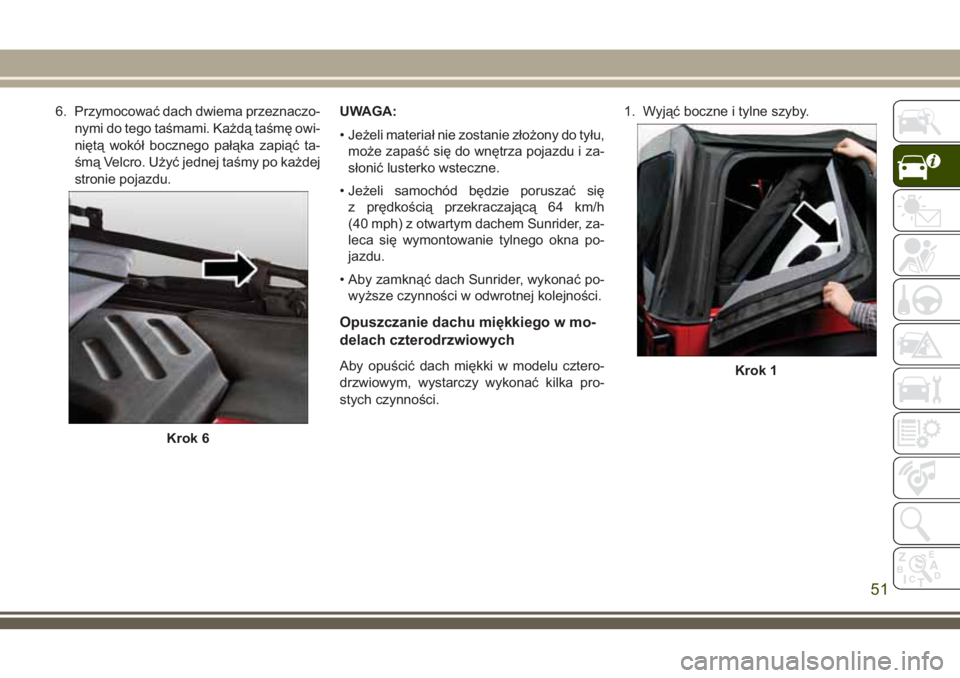 JEEP WRANGLER 2020 Instrukcja obsługi (in Polish) 6. Przymocować dach dwiema przeznaczo-
nymi do tego taśmami. Każdą taśmę owi-
niętą wokół bocznego pałąka zapiąć ta-
śmą Velcro. Użyć jednej taśmy po każdej
stronie pojazdu.UWAGA:
JEEP WRANGLER 2020 Instrukcja obsługi (in Polish) 6. Przymocować dach dwiema przeznaczo-
nymi do tego taśmami. Każdą taśmę owi-
niętą wokół bocznego pałąka zapiąć ta-
śmą Velcro. Użyć jednej taśmy po każdej
stronie pojazdu.UWAGA: