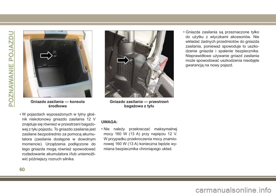 JEEP WRANGLER 2020 Instrukcja obsługi (in Polish) • W pojazdach wyposażonych w tylny głoś-
nik niskotonowy gniazdo zasilania 12 V
znajduje się również w przestrzeni bagażo-
wej z tyłu pojazdu. To gniazdo zasilania jest
zasilane bezpośredni JEEP WRANGLER 2020 Instrukcja obsługi (in Polish) • W pojazdach wyposażonych w tylny głoś-
nik niskotonowy gniazdo zasilania 12 V
znajduje się również w przestrzeni bagażo-
wej z tyłu pojazdu. To gniazdo zasilania jest
zasilane bezpośredni