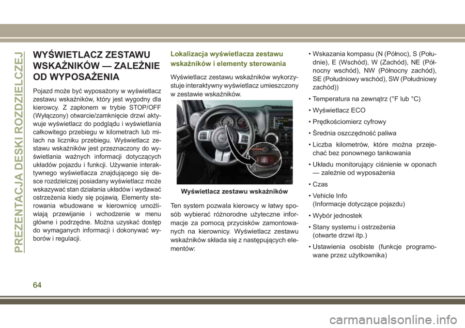 JEEP WRANGLER 2020 Instrukcja obsługi (in Polish) WYŚWIETLACZ ZESTAWU
WSKAŹNIKÓW — ZALEŻNIE
OD WYPOSAŻENIA
Pojazd może być wyposażony w wyświetlacz
zestawu wskaźników, który jest wygodny dla
kierowcy. Z zapłonem w trybie STOP/OFF
(Wył JEEP WRANGLER 2020 Instrukcja obsługi (in Polish) WYŚWIETLACZ ZESTAWU
WSKAŹNIKÓW — ZALEŻNIE
OD WYPOSAŻENIA
Pojazd może być wyposażony w wyświetlacz
zestawu wskaźników, który jest wygodny dla
kierowcy. Z zapłonem w trybie STOP/OFF
(Wył
