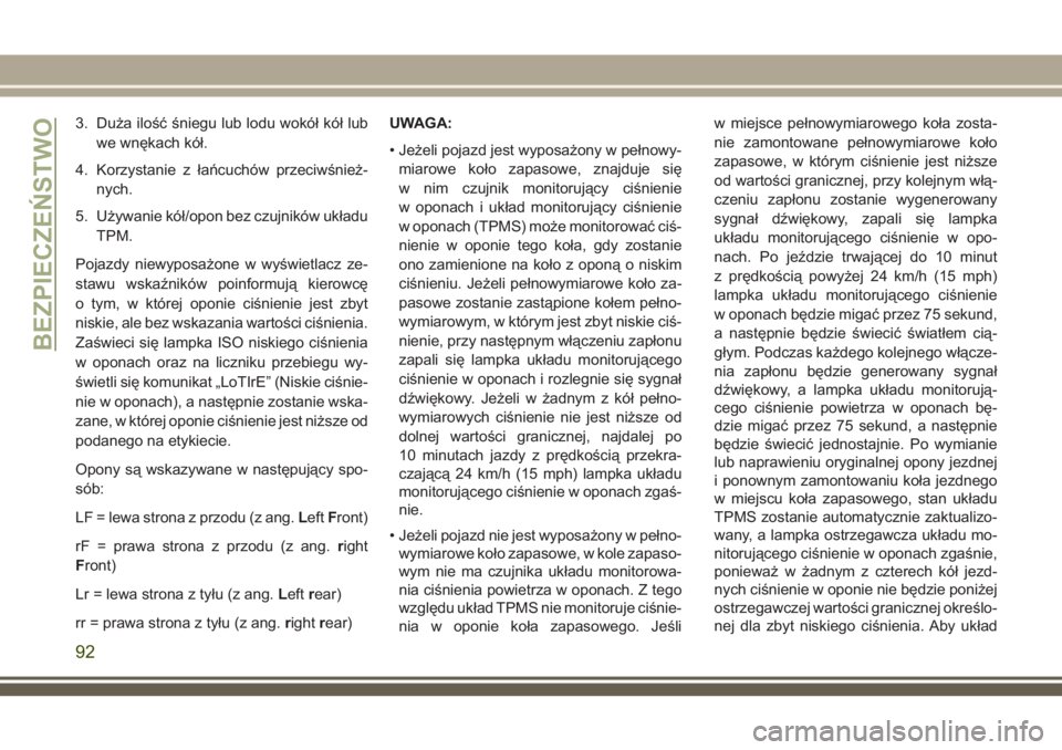 JEEP WRANGLER 2020  Instrukcja obsługi (in Polish) 3. Duża ilość śniegu lub lodu wokół kół lub
we wnękach kół.
4. Korzystanie z łańcuchów przeciwśnież-
nych.
5. Używanie kół/opon bez czujników układu
TPM.
Pojazdy niewyposażone w 
