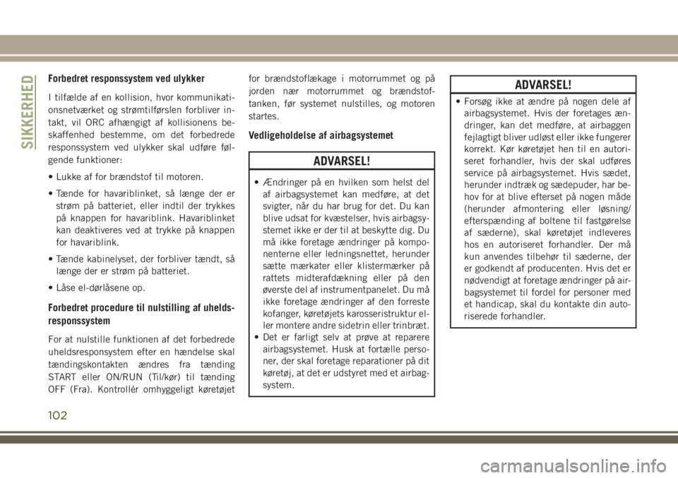 JEEP WRANGLER 2020  Brugs- og vedligeholdelsesvejledning (in Danish) Forbedret responssystem ved ulykker
I tilfælde af en kollision, hvor kommunikati-
onsnetværket og strømtilførslen forbliver in-
takt, vil ORC afhængigt af kollisionens be-
skaffenhed bestemme, om