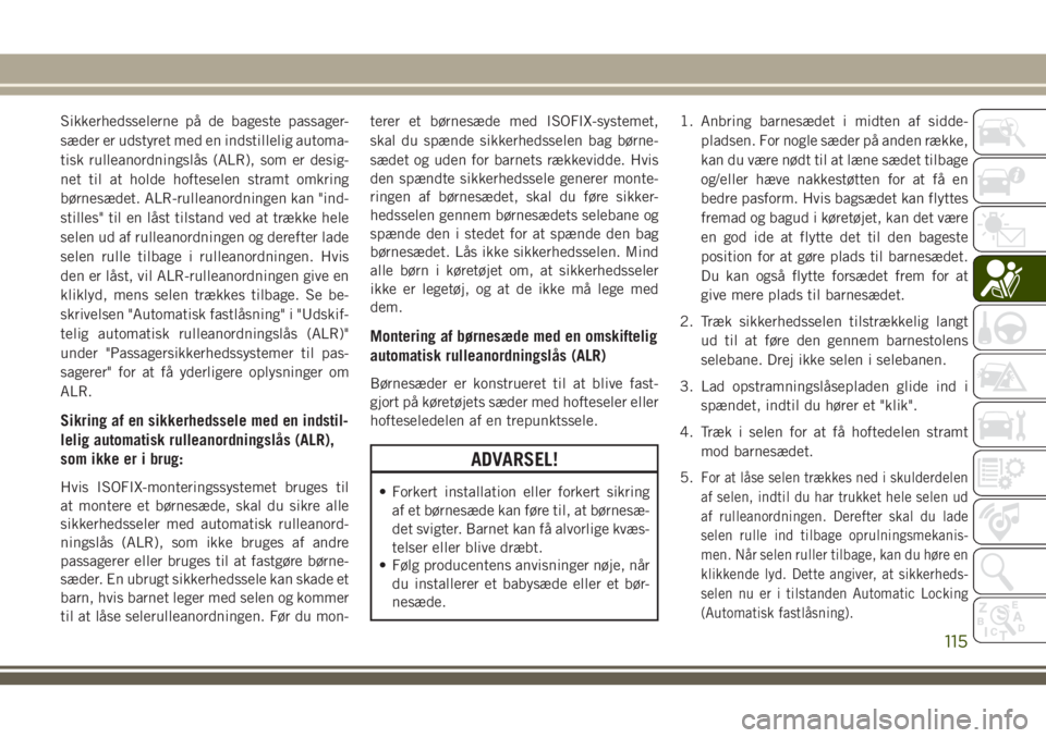 JEEP WRANGLER 2020  Brugs- og vedligeholdelsesvejledning (in Danish) Sikkerhedsselerne på de bageste passager-
sæder er udstyret med en indstillelig automa-
tisk rulleanordningslås (ALR), som er desig-
net til at holde hofteselen stramt omkring
børnesædet. ALR-rul