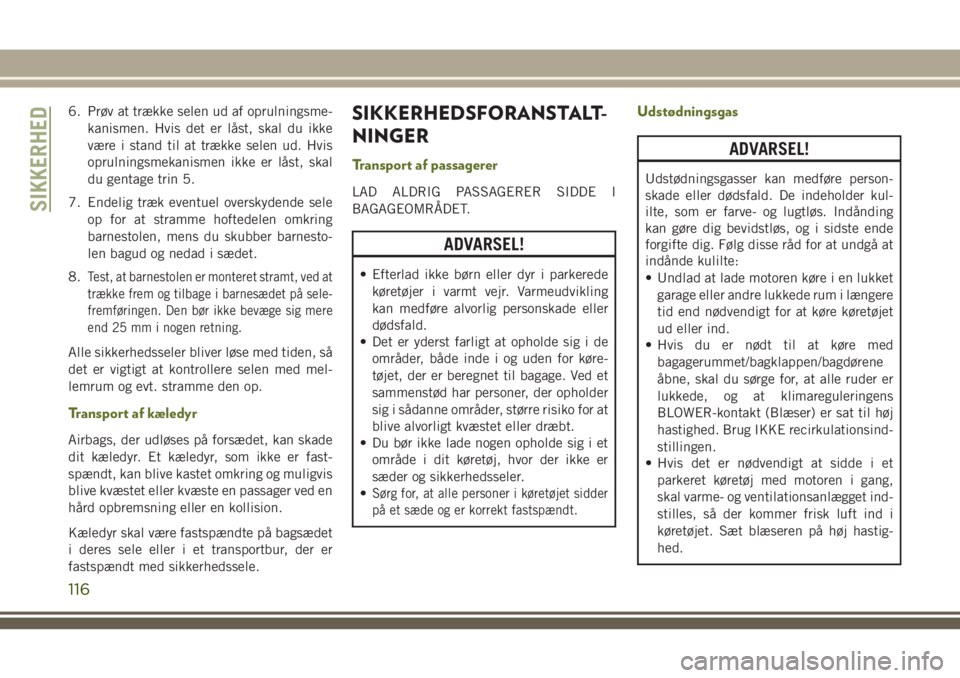 JEEP WRANGLER 2021 Brugs- og vedligeholdelsesvejledning (in Danish) 6. Prøv at trække selen ud af oprulningsme-
kanismen. Hvis det er låst, skal du ikke
være i stand til at trække selen ud. Hvis
oprulningsmekanismen ikke er låst, skal
du gentage trin 5.
7. Endel JEEP WRANGLER 2021 Brugs- og vedligeholdelsesvejledning (in Danish) 6. Prøv at trække selen ud af oprulningsme-
kanismen. Hvis det er låst, skal du ikke
være i stand til at trække selen ud. Hvis
oprulningsmekanismen ikke er låst, skal
du gentage trin 5.
7. Endel