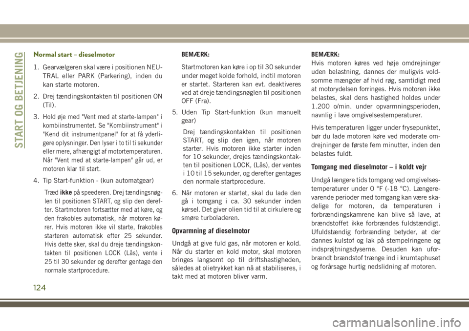 JEEP WRANGLER 2021  Brugs- og vedligeholdelsesvejledning (in Danish) Normal start – dieselmotor
1. Gearvælgeren skal være i positionen NEU-
TRAL eller PARK (Parkering), inden du
kan starte motoren.
2. Drej tændingskontakten til positionen ON
(Til).
3.
Hold øje me