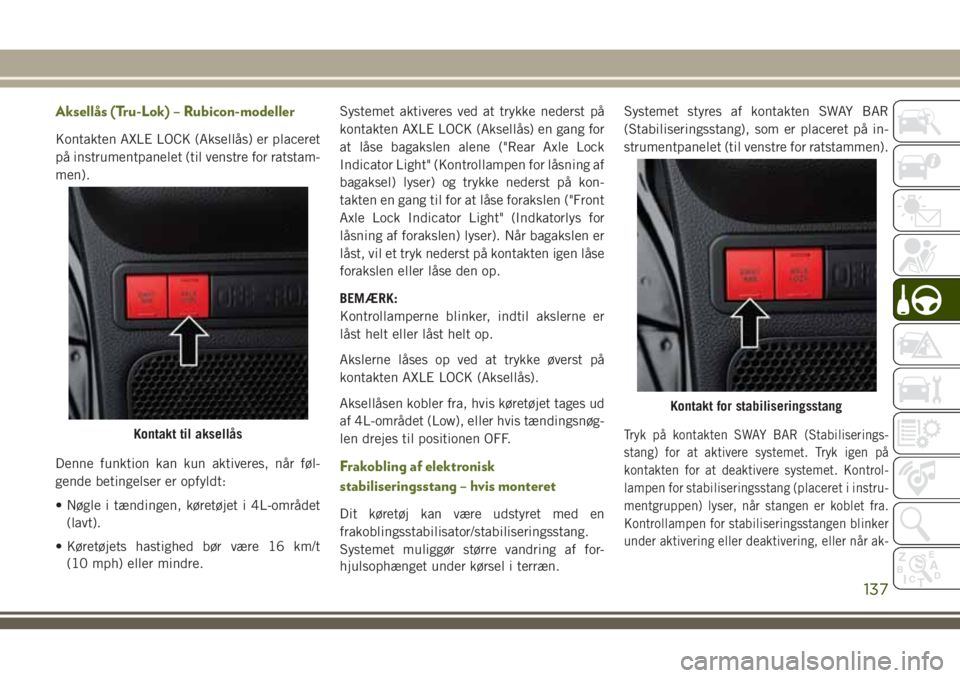 JEEP WRANGLER 2021  Brugs- og vedligeholdelsesvejledning (in Danish) Aksellås (Tru-Lok) – Rubicon-modeller
Kontakten AXLE LOCK (Aksellås) er placeret
på instrumentpanelet (til venstre for ratstam-
men).
Denne funktion kan kun aktiveres, når føl-
gende betingelse