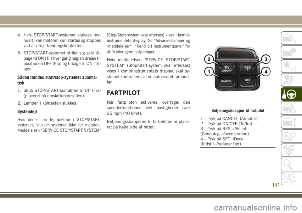 JEEP WRANGLER 2021  Brugs- og vedligeholdelsesvejledning (in Danish) 4. Hvis STOP/START-systemet slukkes ma-
nuelt, kan motoren kun startes og stoppes
ved at dreje tændingskontakten.
5. STOP/START-systemet stiller sig selv til-
bage til ON (Til) hver gang nøglen drej