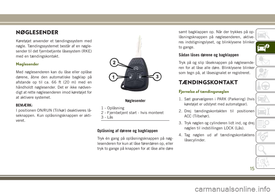 JEEP WRANGLER 2018 Brugs- og vedligeholdelsesvejledning (in Danish) NØGLESENDER
Køretøjet anvender et tændingssystem med
nøgle. Tændingssystemet består af en nøgle-
sender til det fjernbetjente låsesystem (RKE)
med en tændingskontakt.
Nøglesender
Med nøgle JEEP WRANGLER 2018 Brugs- og vedligeholdelsesvejledning (in Danish) NØGLESENDER
Køretøjet anvender et tændingssystem med
nøgle. Tændingssystemet består af en nøgle-
sender til det fjernbetjente låsesystem (RKE)
med en tændingskontakt.
Nøglesender
Med nøgle