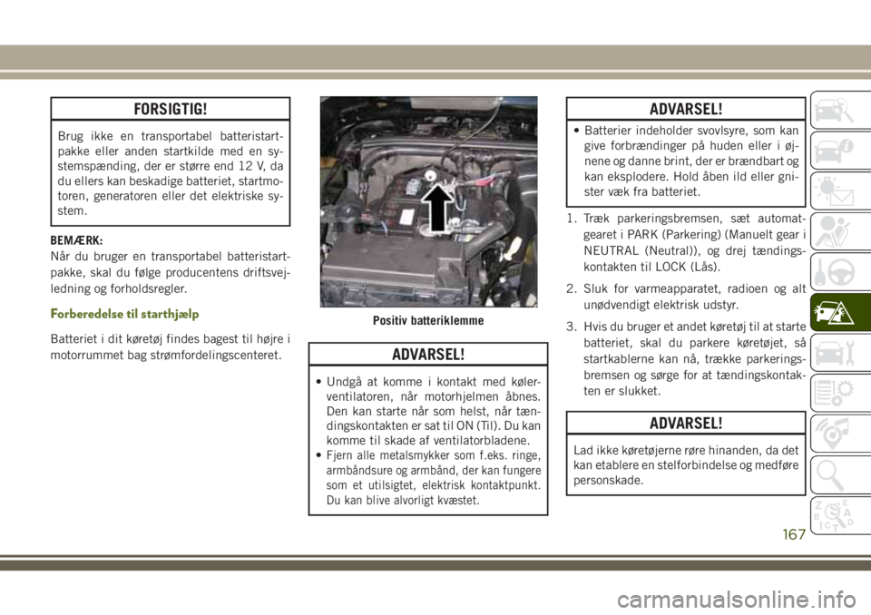 JEEP WRANGLER 2020  Brugs- og vedligeholdelsesvejledning (in Danish) FORSIGTIG!
Brug ikke en transportabel batteristart-
pakke eller anden startkilde med en sy-
stemspænding, der er større end 12 V, da
du ellers kan beskadige batteriet, startmo-
toren, generatoren el