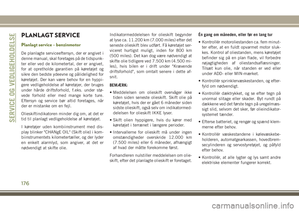 JEEP WRANGLER 2021 Brugs- og vedligeholdelsesvejledning (in Danish) PLANLAGT SERVICE
Planlagt service – benzinmotor
De planlagte serviceeftersyn, der er angivet i
denne manual, skal foretages på de tidspunk-
ter eller ved de kilometertal, der er angivet,
for at opr JEEP WRANGLER 2021 Brugs- og vedligeholdelsesvejledning (in Danish) PLANLAGT SERVICE
Planlagt service – benzinmotor
De planlagte serviceeftersyn, der er angivet i
denne manual, skal foretages på de tidspunk-
ter eller ved de kilometertal, der er angivet,
for at opr