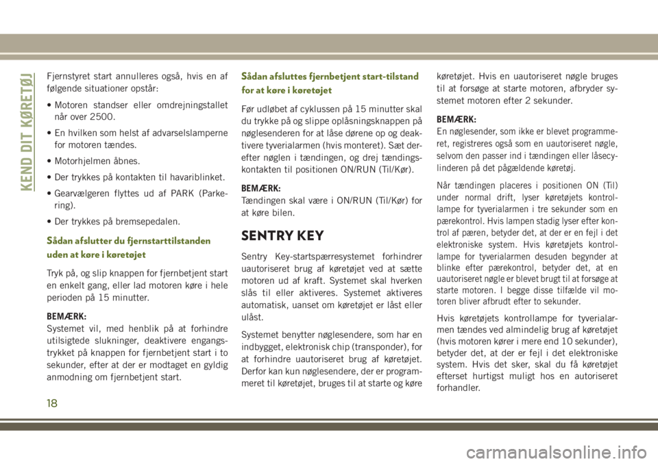 JEEP WRANGLER 2020  Brugs- og vedligeholdelsesvejledning (in Danish) Fjernstyret start annulleres også, hvis en af
følgende situationer opstår:
• Motoren standser eller omdrejningstallet
når over 2500.
• En hvilken som helst af advarselslamperne
for motoren tæ