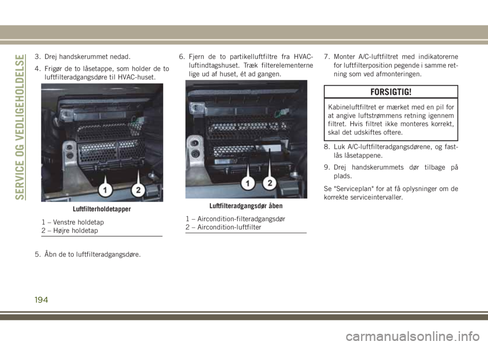 JEEP WRANGLER 2021 Brugs- og vedligeholdelsesvejledning (in Danish) 3. Drej handskerummet nedad.
4. Frigør de to låsetappe, som holder de to
luftfilteradgangsdøre til HVAC-huset.
5. Åbn de to luftfilteradgangsdøre.6. Fjern de to partikelluftfiltre fra HVAC-
lufti JEEP WRANGLER 2021 Brugs- og vedligeholdelsesvejledning (in Danish) 3. Drej handskerummet nedad.
4. Frigør de to låsetappe, som holder de to
luftfilteradgangsdøre til HVAC-huset.
5. Åbn de to luftfilteradgangsdøre.6. Fjern de to partikelluftfiltre fra HVAC-
lufti