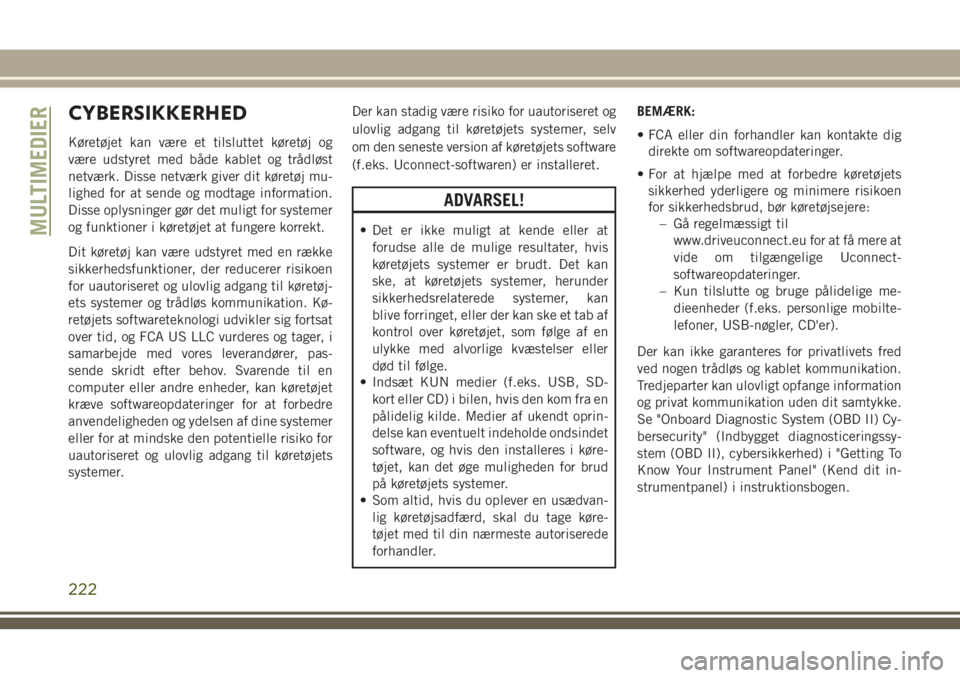 JEEP WRANGLER 2020  Brugs- og vedligeholdelsesvejledning (in Danish) CYBERSIKKERHED
Køretøjet kan være et tilsluttet køretøj og
være udstyret med både kablet og trådløst
netværk. Disse netværk giver dit køretøj mu-
lighed for at sende og modtage informatio