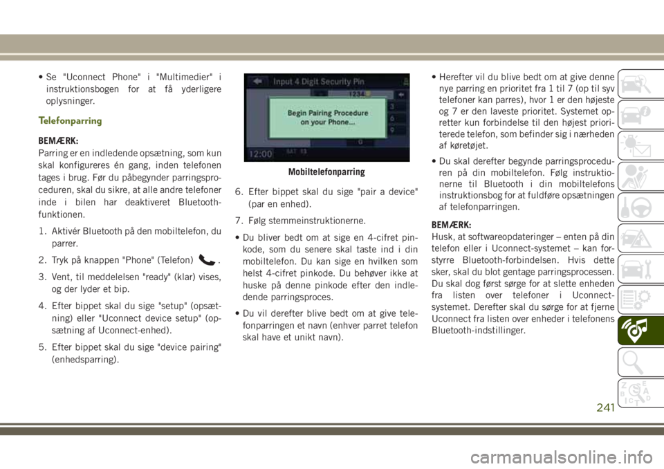 JEEP WRANGLER 2019  Brugs- og vedligeholdelsesvejledning (in Danish) • Se "Uconnect Phone" i "Multimedier" i
instruktionsbogen for at få yderligere
oplysninger.
Telefonparring
BEMÆRK:
Parring er en indledende opsætning, som kun
skal konfigureres é