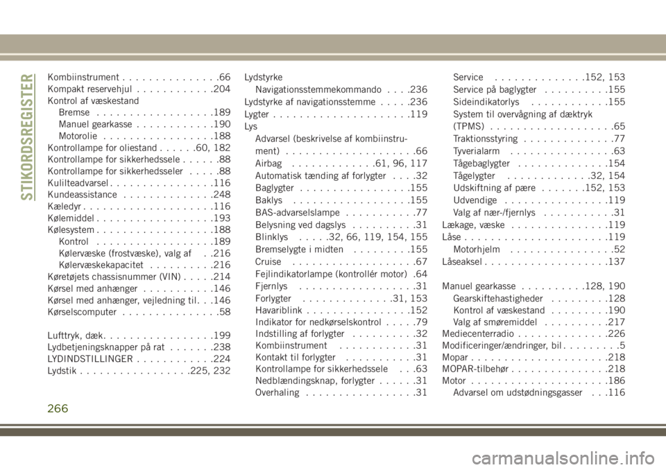 JEEP WRANGLER 2020  Brugs- og vedligeholdelsesvejledning (in Danish) Kombiinstrument...............66
Kompakt reservehjul............204
Kontrol af væskestand
Bremse..................189
Manuel gearkasse............190
Motorolie.................188
Kontrollampe for ol