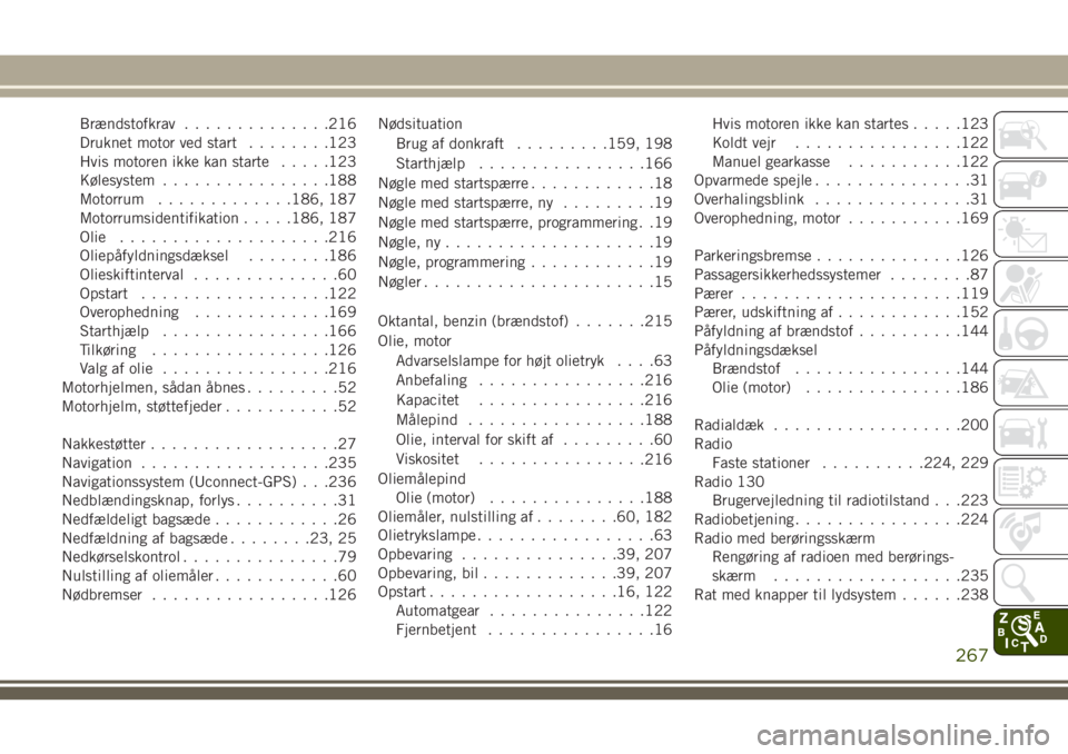 JEEP WRANGLER 2020  Brugs- og vedligeholdelsesvejledning (in Danish) Brændstofkrav..............216
Druknet motor ved start........123
Hvis motoren ikke kan starte.....123
Kølesystem................188
Motorrum.............186, 187
Motorrumsidentifikation.....186, 18