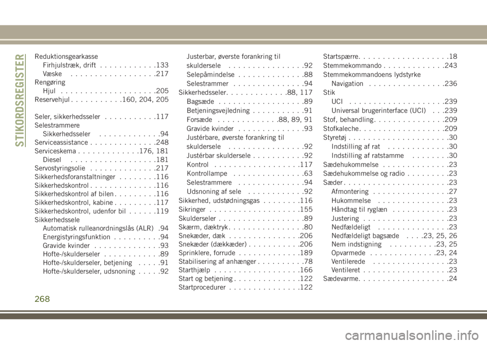 JEEP WRANGLER 2020  Brugs- og vedligeholdelsesvejledning (in Danish) Reduktionsgearkasse
Firhjulstræk, drift............133
Væske..................217
Rengøring
Hjul....................205
Reservehjul...........160, 204, 205
Seler, sikkerhedsseler...........117
Sele