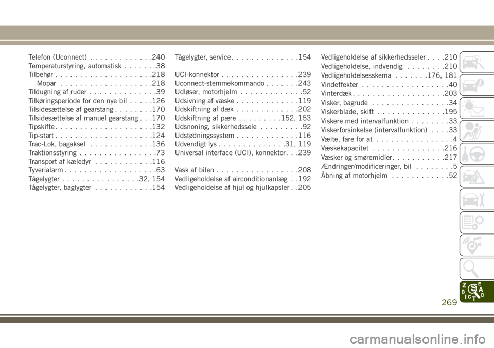 JEEP WRANGLER 2020  Brugs- og vedligeholdelsesvejledning (in Danish) Telefon (Uconnect).............240
Temperaturstyring, automatisk.......38
Tilbehør....................218
Mopar...................218
Tildugning af ruder..............39
Tilkøringsperiode for den ny