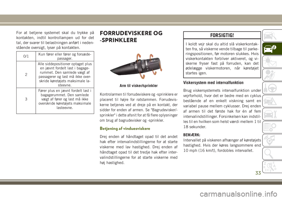 JEEP WRANGLER 2021 Brugs- og vedligeholdelsesvejledning (in Danish) For at betjene systemet skal du trykke på
kontakten, indtil kontrollampen ud for det
tal, der svarer til belastningen anført i neden-
stående oversigt, lyser på kontakten.
0/1Kun fører eller før JEEP WRANGLER 2021 Brugs- og vedligeholdelsesvejledning (in Danish) For at betjene systemet skal du trykke på
kontakten, indtil kontrollampen ud for det
tal, der svarer til belastningen anført i neden-
stående oversigt, lyser på kontakten.
0/1Kun fører eller før