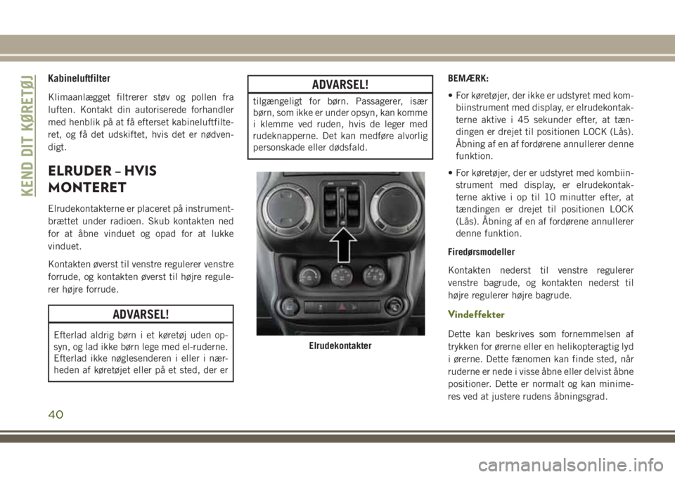JEEP WRANGLER 2020  Brugs- og vedligeholdelsesvejledning (in Danish) Kabineluftfilter
Klimaanlægget filtrerer støv og pollen fra
luften. Kontakt din autoriserede forhandler
med henblik på at få efterset kabineluftfilte-
ret, og få det udskiftet, hvis det er nødve