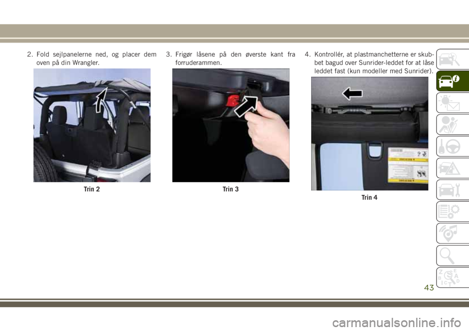 JEEP WRANGLER 2021 Brugs- og vedligeholdelsesvejledning (in Danish) 2. Fold sejlpanelerne ned, og placer dem
oven på din Wrangler.3. Frigør låsene på den øverste kant fra
forruderammen.4. Kontrollér, at plastmanchetterne er skub-
bet bagud over Sunrider-leddet f JEEP WRANGLER 2021 Brugs- og vedligeholdelsesvejledning (in Danish) 2. Fold sejlpanelerne ned, og placer dem
oven på din Wrangler.3. Frigør låsene på den øverste kant fra
forruderammen.4. Kontrollér, at plastmanchetterne er skub-
bet bagud over Sunrider-leddet f