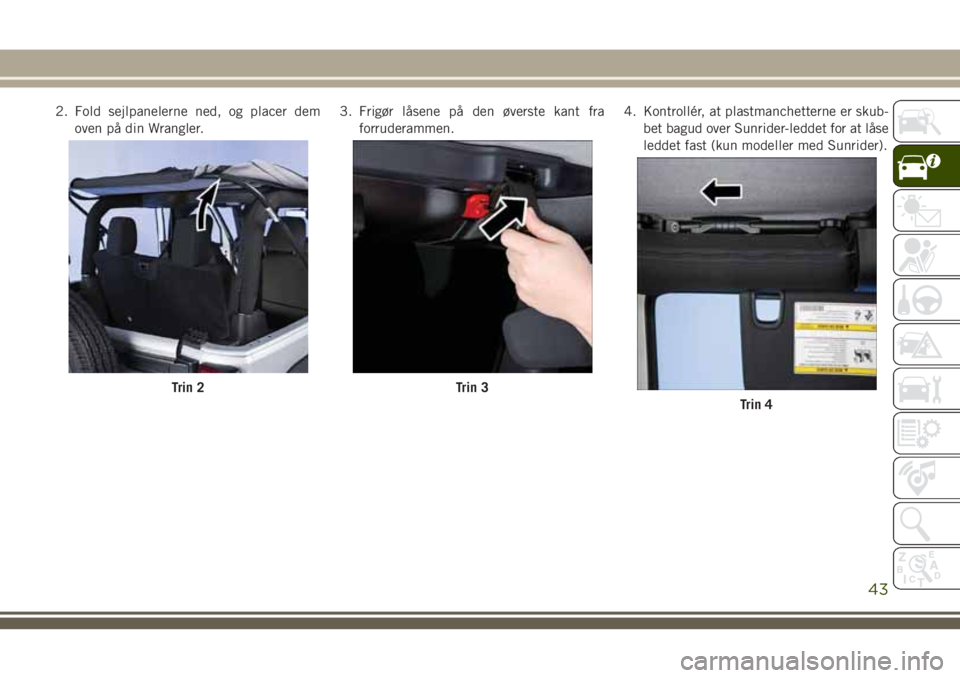 JEEP WRANGLER 2020  Brugs- og vedligeholdelsesvejledning (in Danish) 2. Fold sejlpanelerne ned, og placer dem
oven på din Wrangler.3. Frigør låsene på den øverste kant fra
forruderammen.4. Kontrollér, at plastmanchetterne er skub-
bet bagud over Sunrider-leddet f