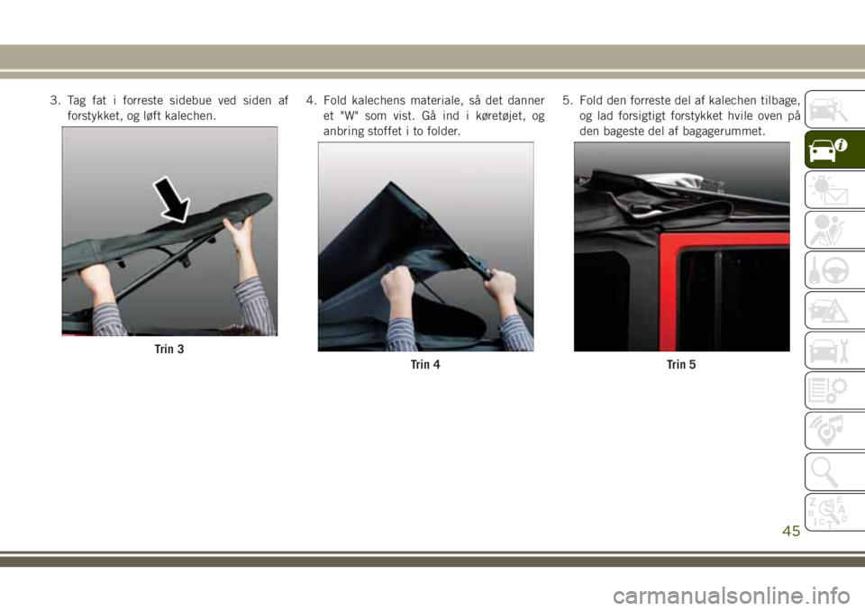 JEEP WRANGLER 2020  Brugs- og vedligeholdelsesvejledning (in Danish) 3. Tag fat i forreste sidebue ved siden af
forstykket, og løft kalechen.4. Fold kalechens materiale, så det danner
et "W" som vist. Gå ind i køretøjet, og
anbring stoffet i to folder.5. F