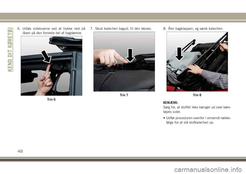 JEEP WRANGLER 2020  Brugs- og vedligeholdelsesvejledning (in Danish) 6. Udløs sidebuerne ved at trykke ned på
låsen på den forreste del af bagdørene.7. Skub kalechen bagud, til den løsnes. 8. Åbn bagklappen, og sænk kalechen.
BEMÆRK:
Sørg for, at stoffet ikke